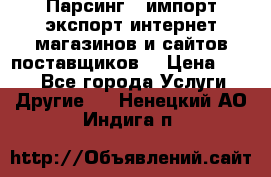 Парсинг , импорт экспорт интернет-магазинов и сайтов поставщиков. › Цена ­ 500 - Все города Услуги » Другие   . Ненецкий АО,Индига п.